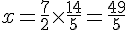 x=\frac{7}{2}\times  \frac{14}{5}=\frac{49}{5}