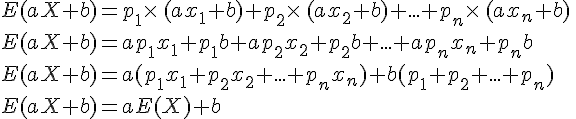 E(aX+b)=p_1\times  \,(ax_1+b)+p_2\times  \,(ax_2+b)+...+p_n\times  \,(ax_n+b)\,\\E(aX+b)=ap_1x_1+p_1b+ap_2x_2+p_2b+...+ap_nx_n+p_nb\,\\E(aX+b)=a(p_1x_1+p_2x_2+...+p_nx_n)+b(p_1+p_2+...+p_n)\,\\E(aX+b)=aE(X)+b