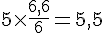 5\times\frac{6,6}{6}=5,5