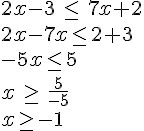 2x-3\,\leq\,\,7x+2\\2x-7x\leq\,2+3\\-5x\leq\,5\\x\,\geq\,\,\frac{5}{-5}\\x\geq\,-1