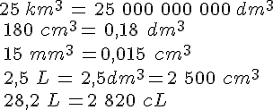 25\,km^3\,=\,25\,\,000\,\,000\,\,000\,dm^3\\\,180\,\,cm^3=\,0,18\,\,\,dm^3\\\,15\,\,mm^3\,=0,015\,\,\,cm^3\\\,2,5\,\,L\,=\,2,5dm^3=2\,\,500\,\,cm^3\\\,28,2\,\,L\,=2\,\,820\,\,cL
