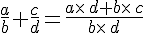 \frac{a}{b}+\frac{c}{d}=\frac{a\times \,d+b\times \,c}{b\times \,d}