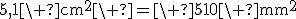 5,1\ \mathrm{cm}^2\ =\ 510\ \mathrm{mm}^2