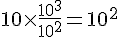 10\times  \frac{10^3}{10^2}=10^{2}