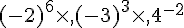 (-2)^{6}\times  ,(-3)^{3}\times  ,4^{-2}