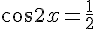 \cos{2x}=\frac{1}{2}