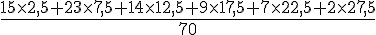 \frac{15\times  2,5+23\times  7,5+14\times  12,5+9\times  17,5+7\times  22,5+2\times  27,5}{70}