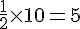 \frac{1}{2}\times  10=5