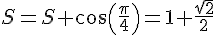 S=S+\cos(\frac{\pi}{4})=1+\frac{\sqrt{2}}{2}