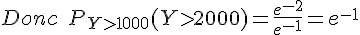 Donc\;P_{Ygt;1000}(Ygt;2000)=\frac{e^{-2}}{e^{-1}}=e^{-1}