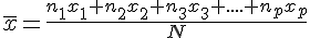 \overline{x}=\frac{n_1x_1+n_2x_2+n_3x_3+....+n_px_p}{N}