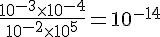 \frac{10^{-3}\times  10^{-4}}{10^{-2}\times  10^5}=10^{-14}