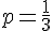 p=\frac{1}{3}