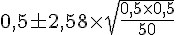 0,5\pm2,58\times  \sqrt{\frac{0,5\times  0,5}{50}}