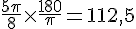 \frac{5\pi}{8}\times  \frac{180}{\pi}=112,5