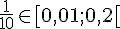 \frac{1}{10}\in[0,01;0,2[
