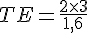 TE=\frac{2\times  3}{1,6}