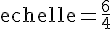 \text{echelle}=\frac{6}{4}