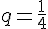 q=\frac{1}{4}