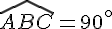 \widehat{ABC}=90^{\circ}
