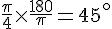 \frac{\pi}{4}\times  \frac{180}{\pi}=45^\circ
