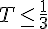 T\leq\,\frac{1}{3}