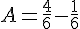 A=\frac{4}{6}-\frac{1}{6}