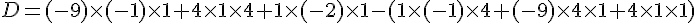 D=(-9)\times  (-1)\times  1+4\times  1\times  4+1\times  (-2)\times  1-(1\times  (-1)\times  4+(-9)\times  4\times  1+4\times  1\times  1)