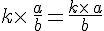 k\times  \,\frac{a}{b}=\frac{k\times  \,a}{b}