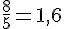 \frac{8}{5}=1,6