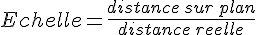 Echelle=\frac{distance\,sur\,plan}{distance\,reelle}