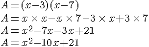 A=(x-3)(x-7)\\A=x\,\times  \,x-x\,\times  \,7-3\,\times  \,x+3\,\times  \,7\\A=x^2-7x-3x+21\\A=x^2-10x+21