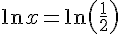 \ln{x}=\ln{(\frac{1}{2})}
