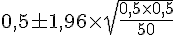 0,5\pm1,96\times  \sqrt{\frac{0,5\times  0,5}{50}}