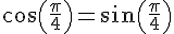 cos(\frac{\pi}{4})=sin(\frac{\pi}{4})