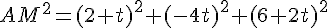 AM^2=(2+t)^2+(-4t)^2+(6+2t)^2