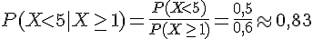 P(Xlt;5|X\geq\,1)=\frac{P(Xlt;5)}{P(X\geq\,1)}=\frac{0,5}{0,6}\approx0,83