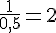 \frac{1}{0,5}=2