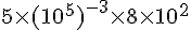 5\times  (10^{5})^{-3}\times  8\times  10^{2}