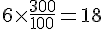 6\times  \frac{300}{100}=18