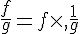 \frac{f}{g}=f\times  ,\frac{1}{g}