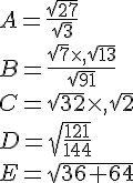 A=\frac{\sqrt{27}}{\sqrt{3}}\\B=\frac{\sqrt{7}\times  ,\sqrt{13}}{\sqrt{91}}\\C=\sqrt{32}\times  ,\sqrt{2}\\D=\sqrt{\frac{121}{144}}\\E=\sqrt{36+64}