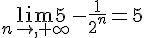 \lim_{n\to,+\infty}5-\frac{1}{2^n}=5