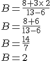B=\frac{8+3\times \,2}{13-6}\\B=\frac{8+6}{13-6}\\B=\frac{14}{7}\\B=2