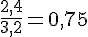 \frac{2,4}{3,2}=0,75