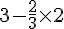 3-\frac{2}{3}\times  2