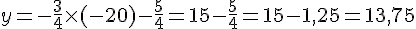y=-\frac{3}{4}\times  (-20)-\frac{5}{4}=15-\frac{5}{4}=15-1,25=13,75