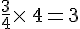 \frac{3}{4}\times  \,4=3