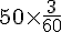 50\times  \frac{3}{60}