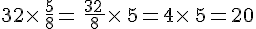 32\times  \,\frac{5}{8}=\,\frac{32\,}{8}\times  \,5=4\times  \,5=20
